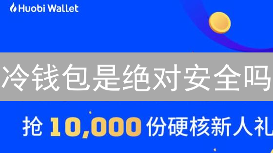 冷钱包是绝对安全吗？火币冷钱包安全性深度剖析！