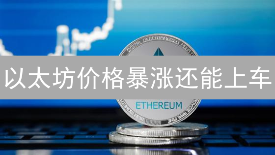 以太坊价格暴涨还能上车？2024投资机会全解析！