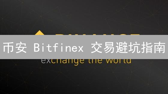 币安 Bitfinex 交易避坑指南：一文读懂，少亏百万！