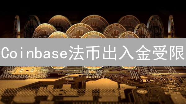 Coinbase法币出入金受限？3分钟搞懂所有坑！