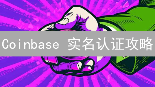 Coinbase 实名认证攻略：快速完成，畅享交易！