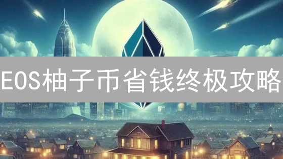 EOS柚子币省钱终极攻略：持有者如何最大化收益？