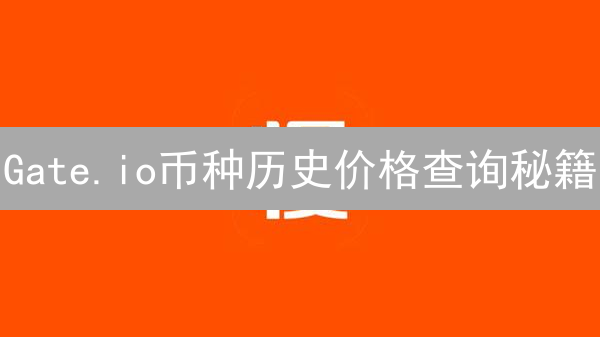 Gate.io币种历史价格查询秘籍：新手也能轻松上手！