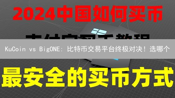 KuCoin vs BigONE: 比特币交易平台终极对决！选哪个？