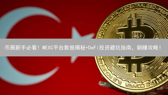 币圈新手必看！MEXC平台数据揭秘+DeFi投资避坑指南，躺赚攻略！