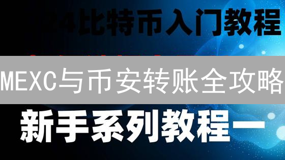MEXC与币安转账全攻略：如何避免资金丢失？新手必看！
