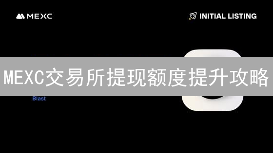 MEXC交易所提现额度提升攻略：快速认证，畅享交易！