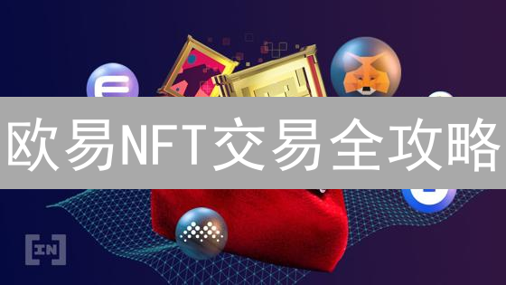 欧易NFT交易全攻略：新手也能轻松玩转？🔥