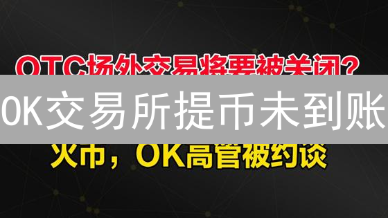 OK交易所提币未到账？别慌！6招帮你快速解决！