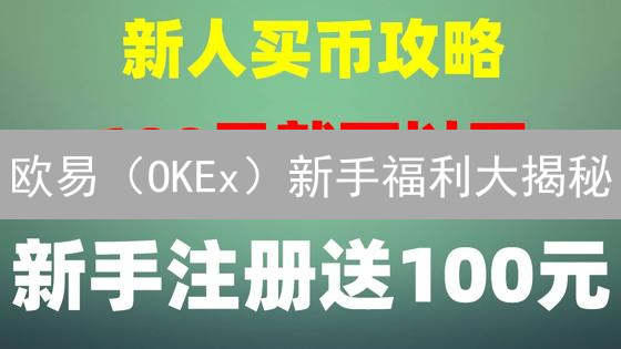 欧易（OKEx）新手福利大揭秘：交易优惠，不容错过！