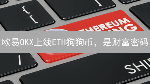 欧易OKX上线ETH狗狗币，是财富密码？3分钟看懂以太坊迷因币未来！