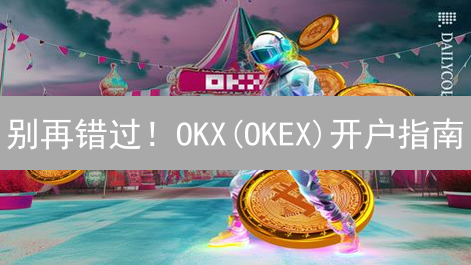 别再错过！OKX(OKEX)开户指南：3分钟上手，安全交易！