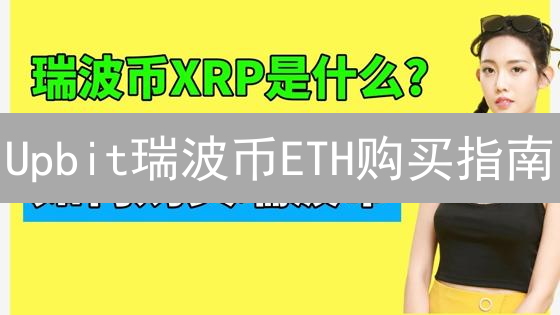 Upbit瑞波币ETH购买指南：新手也能轻松上手？