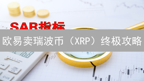 欧易卖瑞波币（XRP）终极攻略：何时卖？如何卖？能赚钱？