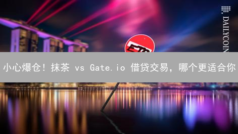 小心爆仓！抹茶 vs Gate.io 借贷交易，哪个更适合你？